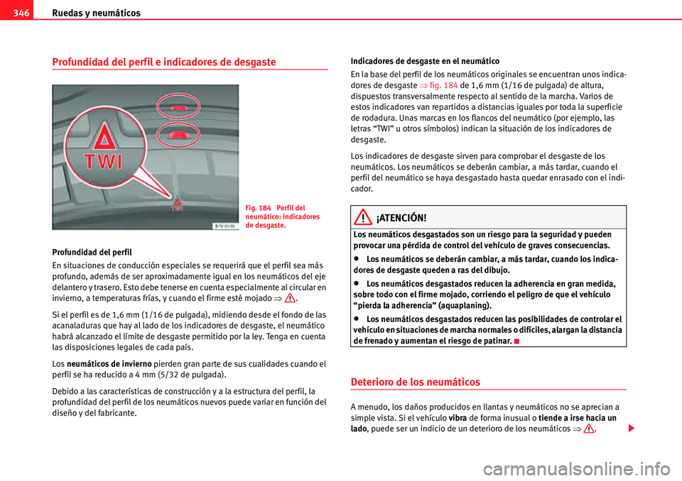 Seat Alhambra 2010  Manual del propietario (in Spanish) Ruedas y neumáticos 346
Profundidad del perfil e indicadores de desgaste
Profundidad del perfil
En situaciones de conducción especiales se requerirá que el perfil sea más 
profundo, además de ser