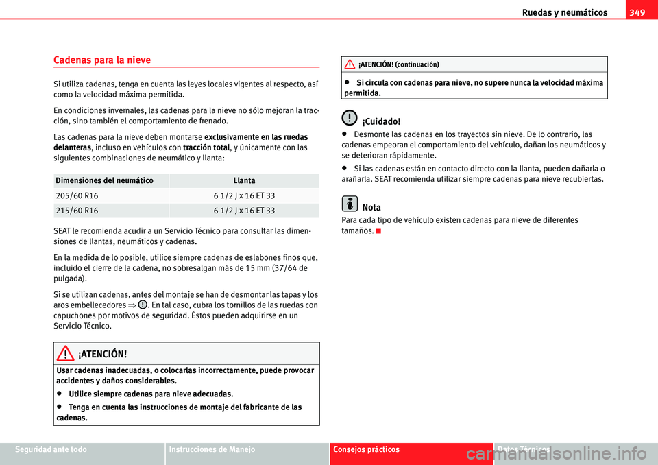 Seat Alhambra 2010  Manual del propietario (in Spanish) Ruedas y neumáticos349
Seguridad ante todoInstrucciones de ManejoConsejos prácticosDatos Técnicos
Cadenas para la nieve
Si utiliza cadenas, tenga en cuenta las leyes locales vigentes al respecto, a