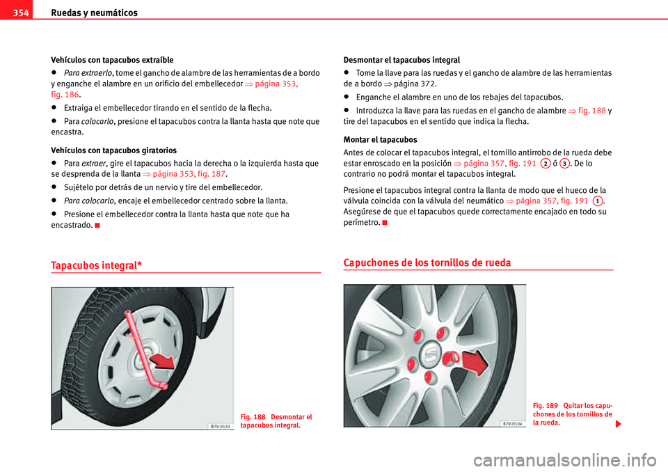 Seat Alhambra 2010  Manual del propietario (in Spanish) Ruedas y neumáticos 354
Vehículos con tapacubos extraíble
�xPara extraerlo, tome el gancho de alambre de las herramientas de a bordo 
y enganche el alambre en un orificio del embellecedor �Ÿpágin