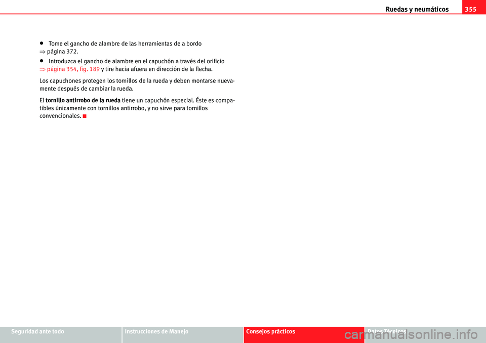 Seat Alhambra 2010  Manual del propietario (in Spanish) Ruedas y neumáticos355
Seguridad ante todoInstrucciones de ManejoConsejos prácticosDatos Técnicos
�xTome el gancho de alambre de las herramientas de a bordo 
�Ÿpágina 372.
�xIntroduzca el gancho 