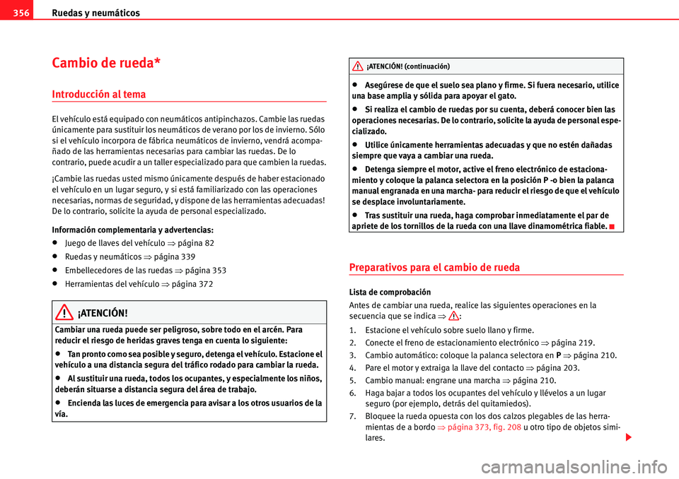 Seat Alhambra 2010  Manual del propietario (in Spanish) Ruedas y neumáticos 356
Cambio de rueda*
Introducción al tema
El vehículo está equipado con neumáticos antipinchazos. Cambie las ruedas 
únicamente para sustituir los neumáticos de verano por l
