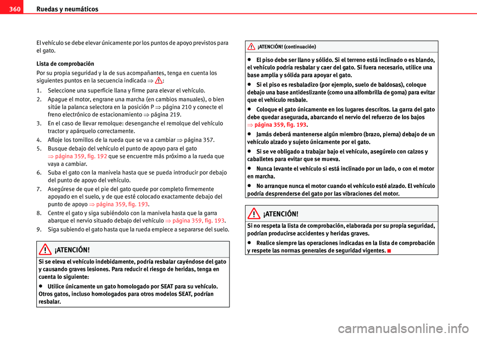Seat Alhambra 2010  Manual del propietario (in Spanish) Ruedas y neumáticos 360
El vehículo se debe elevar únicamente por los puntos de apoyo previstos para 
el gato.
Lista de comprobación
Por su propia seguridad y la de sus acompañantes, tenga en cue