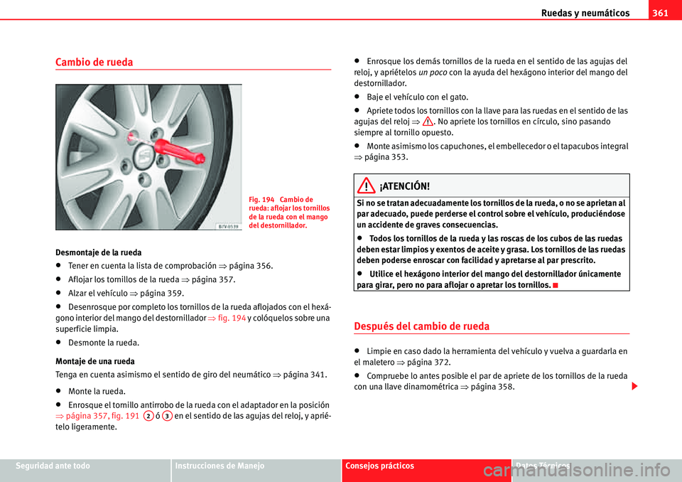 Seat Alhambra 2010  Manual del propietario (in Spanish) Ruedas y neumáticos361
Seguridad ante todoInstrucciones de ManejoConsejos prácticosDatos Técnicos
Cambio de rueda
Desmontaje de la rueda
�xTener en cuenta la lista de comprobación �Ÿpágina 356.
