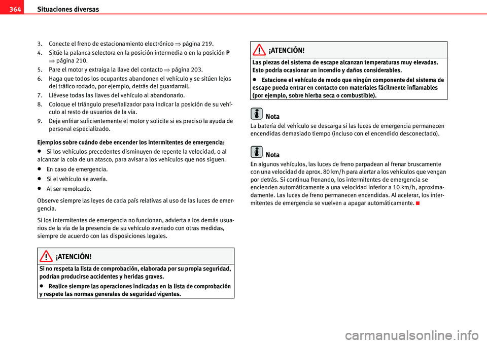 Seat Alhambra 2010  Manual del propietario (in Spanish) Situaciones diversas 364
3. Conecte el freno de estacionamiento electrónico �Ÿpágina 219.
4. Sitúe la palanca selectora en la posición intermedia o en la posición P 
�Ÿpágina 210.
5. Pare el m