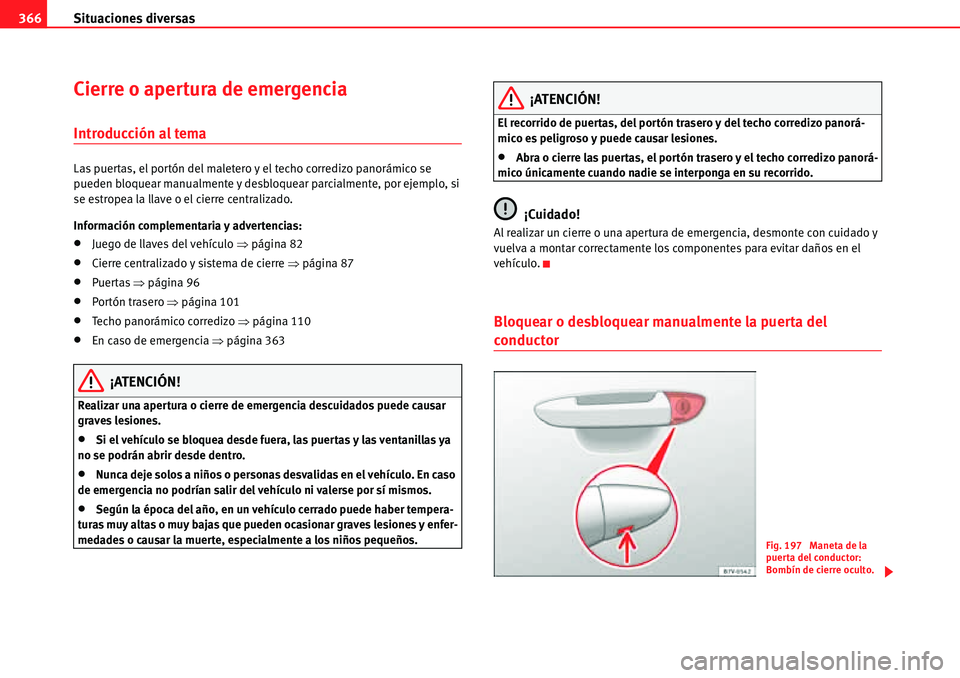 Seat Alhambra 2010  Manual del propietario (in Spanish) Situaciones diversas 366
Cierre o apertura de emergencia
Introducción al tema
Las puertas, el portón del maletero y el techo corredizo panorámico se 
pueden bloquear manualmente y desbloquear parci