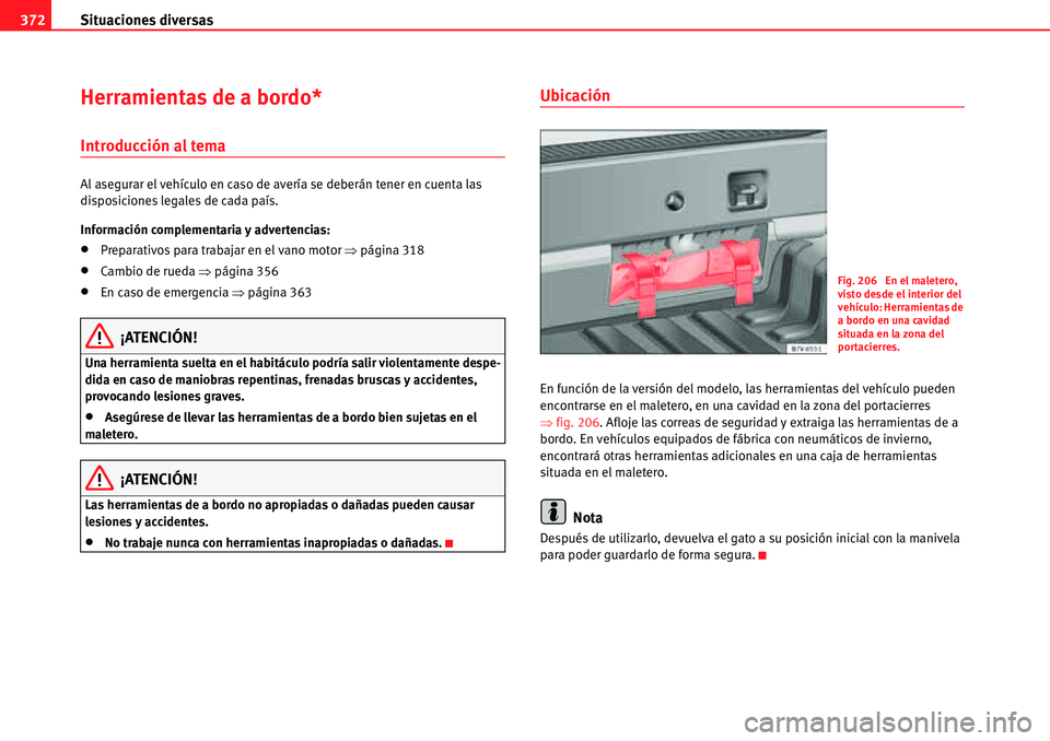 Seat Alhambra 2010  Manual del propietario (in Spanish) Situaciones diversas 372
Herramientas de a bordo*
Introducción al tema
Al asegurar el vehículo en caso de avería se deberán tener en cuenta las 
disposiciones legales de cada país.
Información c