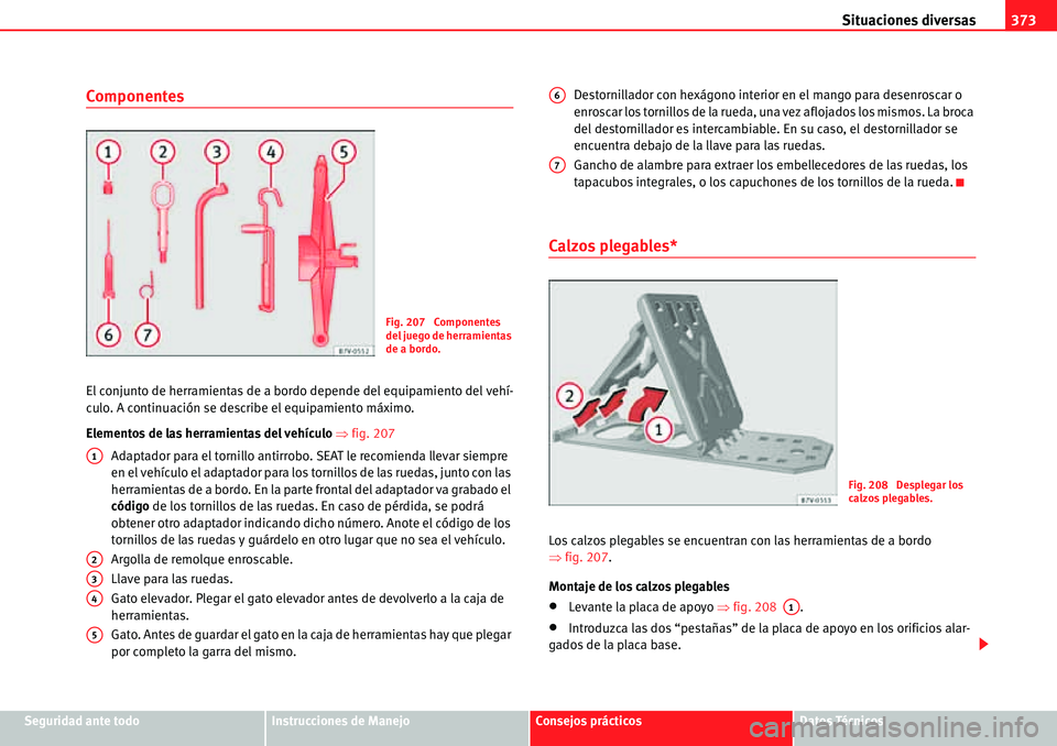Seat Alhambra 2010  Manual del propietario (in Spanish) Situaciones diversas373
Seguridad ante todoInstrucciones de ManejoConsejos prácticosDatos Técnicos
Componentes
El conjunto de herramientas de a bordo depende del equipamiento del vehí-
culo. A cont