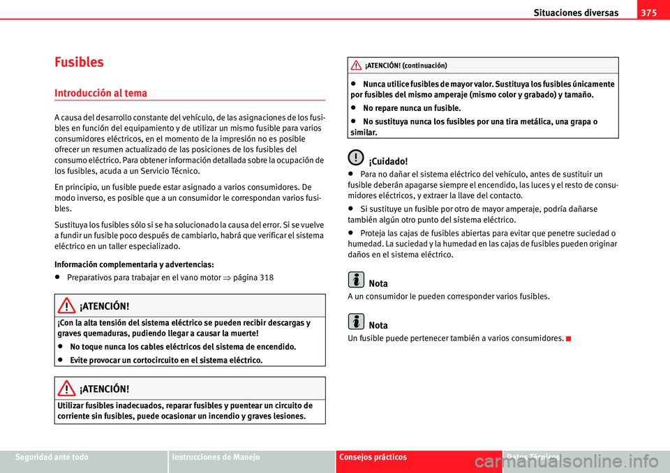 Seat Alhambra 2010  Manual del propietario (in Spanish) Situaciones diversas375
Seguridad ante todoInstrucciones de ManejoConsejos prácticosDatos Técnicos
Fusibles
Introducción al tema
A causa del desarrollo constante del vehículo, de las asignaciones 