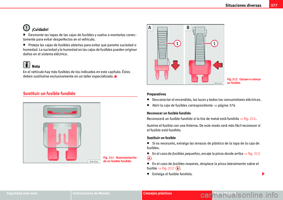 Seat Alhambra 2010  Manual del propietario (in Spanish) Situaciones diversas377
Seguridad ante todoInstrucciones de ManejoConsejos prácticosDatos Técnicos
¡Cuidado!
�xDesmonte las tapas de las cajas de fusibles y vuelva a montarlas correc-
tamente para 