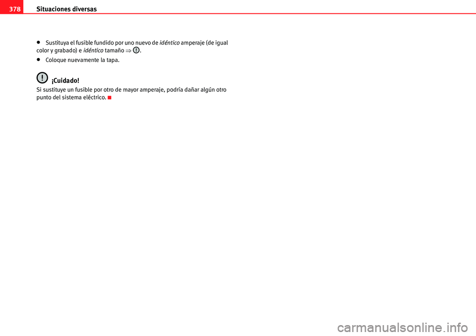 Seat Alhambra 2010  Manual del propietario (in Spanish) Situaciones diversas 378
�xSustituya el fusible fundido por uno nuevo de idéntico amperaje (de igual 
color y grabado) e idéntico tamaño �Ÿ.
�xColoque nuevamente la tapa.
¡Cuidado!
Si sustituye u