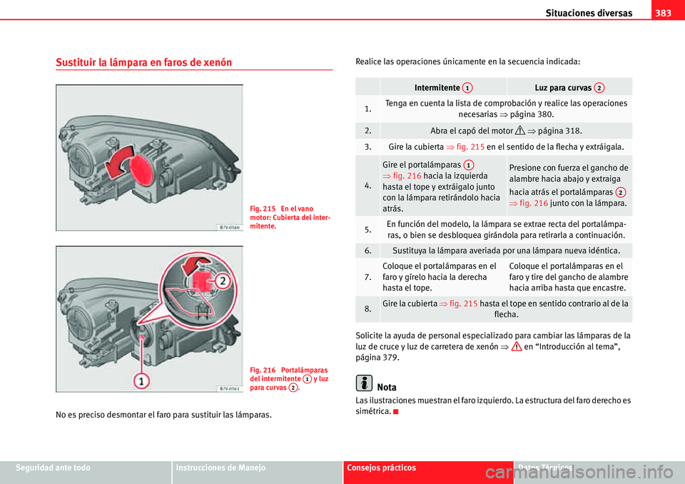 Seat Alhambra 2010  Manual del propietario (in Spanish) Situaciones diversas383
Seguridad ante todoInstrucciones de ManejoConsejos prácticosDatos Técnicos
Sustituir la lámpara en faros de xenón
No es preciso desmontar el faro para sustituir las lámpar