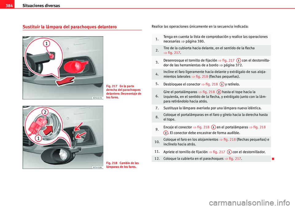 Seat Alhambra 2010 Manual del propietario (in Spanish) Situaciones diversas 384
Sustituir la lámpara del parachoques delanteroRealice las operaciones únicamente en la secuencia indicada:
Fig. 217 En la parte
derecha del parachoques
delantero: Desmont Seat Alhambra 2010 Manual del propietario (in Spanish) Situaciones diversas 384
Sustituir la lámpara del parachoques delanteroRealice las operaciones únicamente en la secuencia indicada:
Fig. 217 En la parte
derecha del parachoques
delantero: Desmont