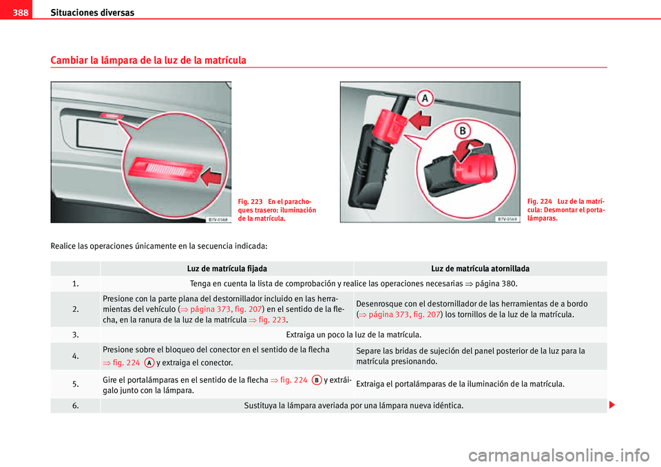 Seat Alhambra 2010 Manual del propietario (in Spanish) Situaciones diversas 388
Cambiar la lámpara de la luz de la matrícula
Realice las operaciones únicamente en la secuencia indicada:
Fig. 223 En el paracho-
ques trasero: iluminación
de la matríc Seat Alhambra 2010 Manual del propietario (in Spanish) Situaciones diversas 388
Cambiar la lámpara de la luz de la matrícula
Realice las operaciones únicamente en la secuencia indicada:
Fig. 223 En el paracho-
ques trasero: iluminación
de la matríc