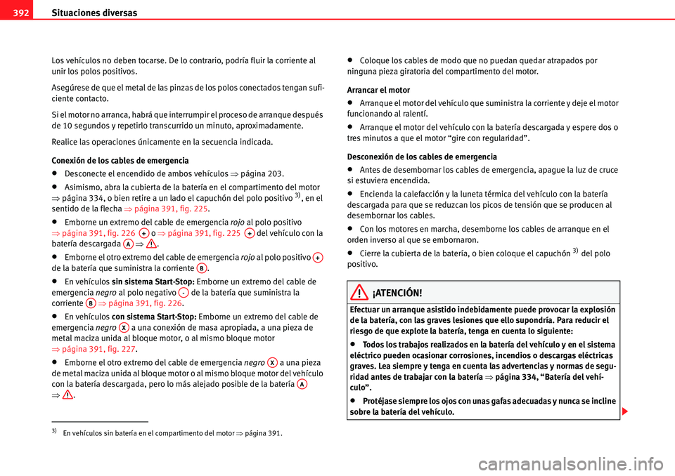 Seat Alhambra 2010  Manual del propietario (in Spanish) Situaciones diversas 392
Los vehículos no deben tocarse. De lo contrario, podría fluir la corriente al 
unir los polos positivos.
Asegúrese de que el metal de las pinzas de los polos conectados ten