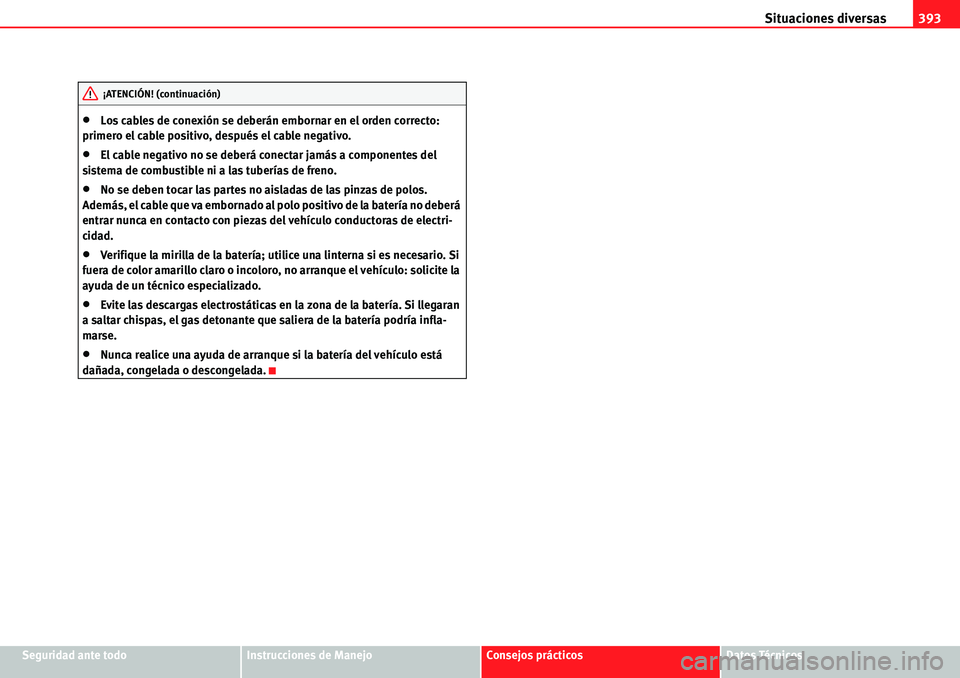 Seat Alhambra 2010  Manual del propietario (in Spanish) Situaciones diversas393
Seguridad ante todoInstrucciones de ManejoConsejos prácticosDatos Técnicos
�xLos cables de conexión se deberán embornar en el orden correcto: 
primero el cable positivo, de