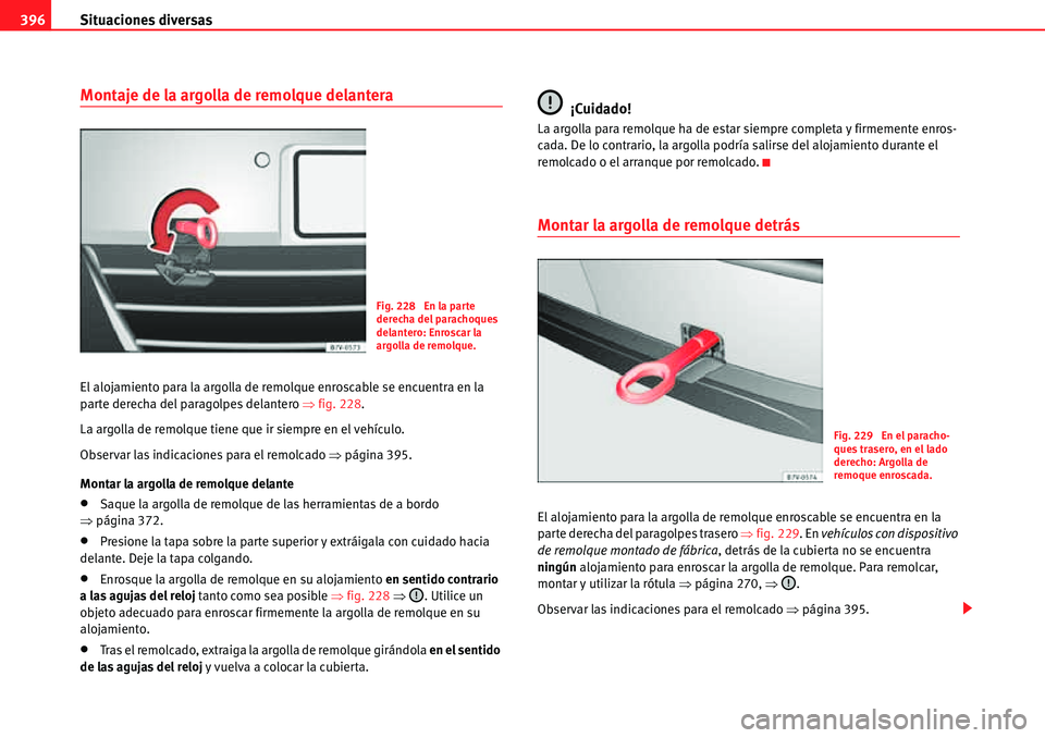 Seat Alhambra 2010  Manual del propietario (in Spanish) Situaciones diversas 396
Montaje de la argolla de remolque delantera
El alojamiento para la argolla de remolque enroscable se encuentra en la 
parte derecha del paragolpes delantero �Ÿfig. 228.
La ar