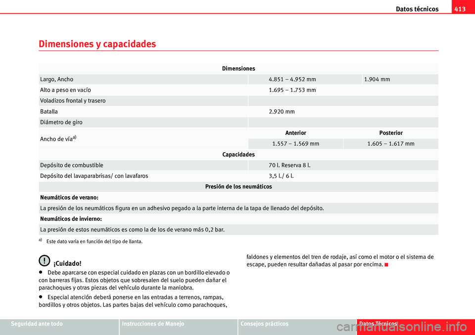 Seat Alhambra 2010  Manual del propietario (in Spanish) Datos técnicos413
Seguridad ante todoInstrucciones de ManejoConsejos prácticosDatos Técnicos
Dimensiones y capacidades
¡Cuidado!
�xDebe aparcarse con especial cuidado en plazas con un bordillo ele