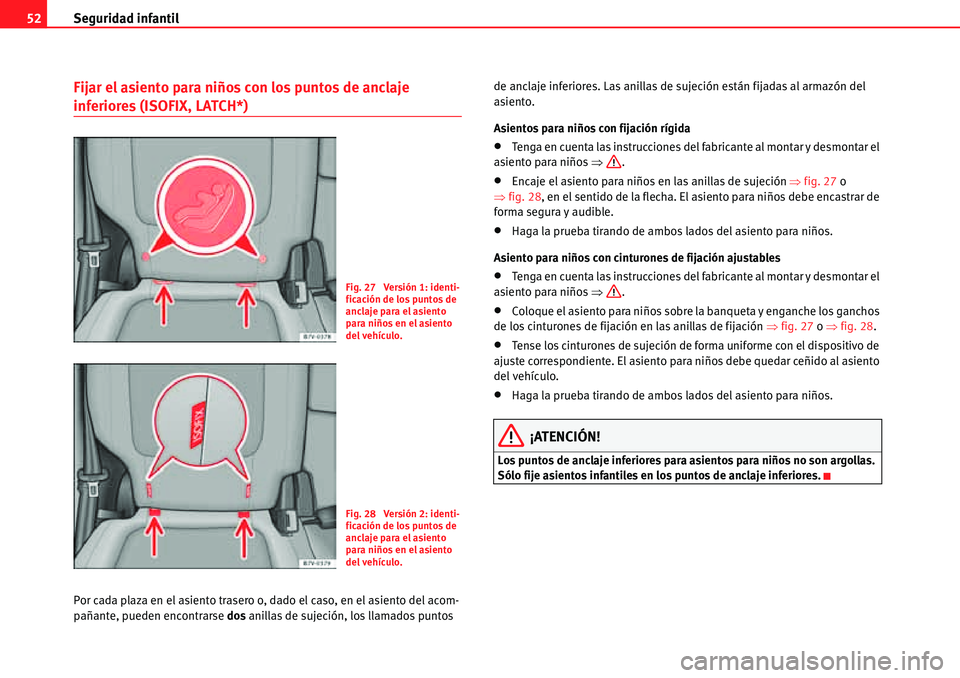 Seat Alhambra 2010  Manual del propietario (in Spanish) Seguridad infantil 52
Fijar el asiento para niños con los puntos de anclaje 
inferiores (ISOFIX, LATCH*)
Por cada plaza en el asiento trasero o, dado el caso, en el asiento del acom-
pañante, pueden