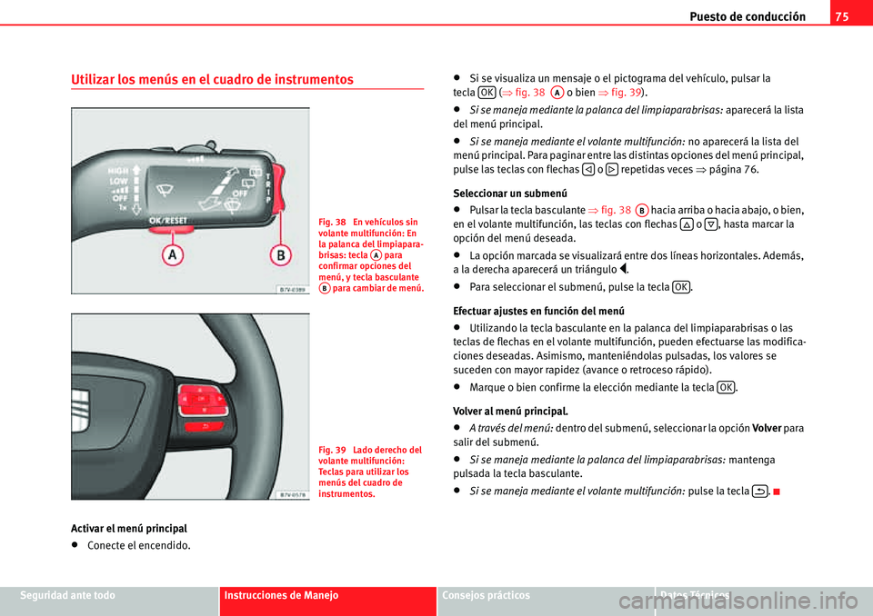 Seat Alhambra 2010  Manual del propietario (in Spanish) Puesto de conducción75
Seguridad ante todoInstrucciones de ManejoConsejos prácticosDatos Técnicos
Utilizar los menús en el cuadro de instrumentos
Activar el menú principal
�xConecte el encendido.