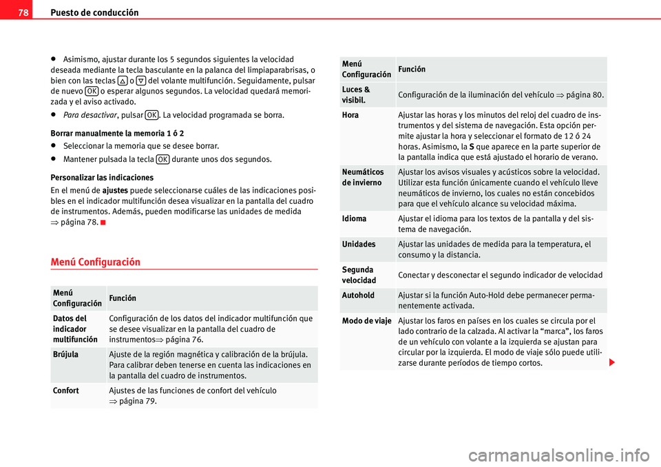 Seat Alhambra 2010  Manual del propietario (in Spanish) Puesto de conducción 78
�xAsimismo, ajustar durante los 5 segundos siguientes la velocidad 
deseada mediante la tecla basculante en la palanca del limpiaparabrisas, o 
bien con las teclas   o   del v
