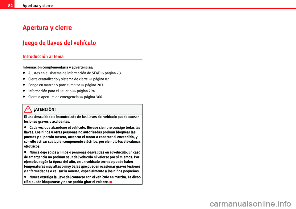 Seat Alhambra 2010  Manual del propietario (in Spanish) Apertura y cierre 82
Apertura y cierre
Juego de llaves del vehículo
Introducción al tema
Información complementaria y advertencias:
�xAjustes en el sistema de información de SEAT �Ÿpágina 73
�xC
