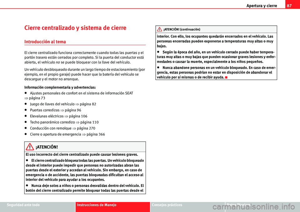 Seat Alhambra 2010  Manual del propietario (in Spanish) Apertura y cierre87
Seguridad ante todoInstrucciones de ManejoConsejos prácticosDatos Técnicos
Cierre centralizado y sistema de cierre
Introducción al tema
El cierre centralizado funciona correctam
