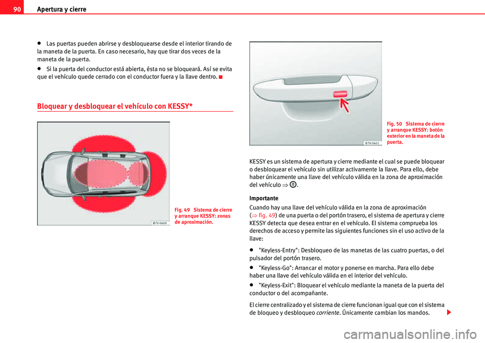 Seat Alhambra 2010  Manual del propietario (in Spanish) Apertura y cierre 90
�xLas puertas pueden abrirse y desbloquearse desde el interior tirando de 
la maneta de la puerta. En caso necesario, hay que tirar dos veces de la 
maneta de la puerta.
�xSi la p