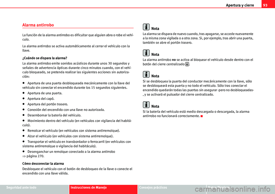 Seat Alhambra 2010  Manual del propietario (in Spanish) Apertura y cierre93
Seguridad ante todoInstrucciones de ManejoConsejos prácticosDatos Técnicos
Alarma antirrobo
La función de la alarma antirrobo es dificultar que alguien abra o robe el vehí-
cul