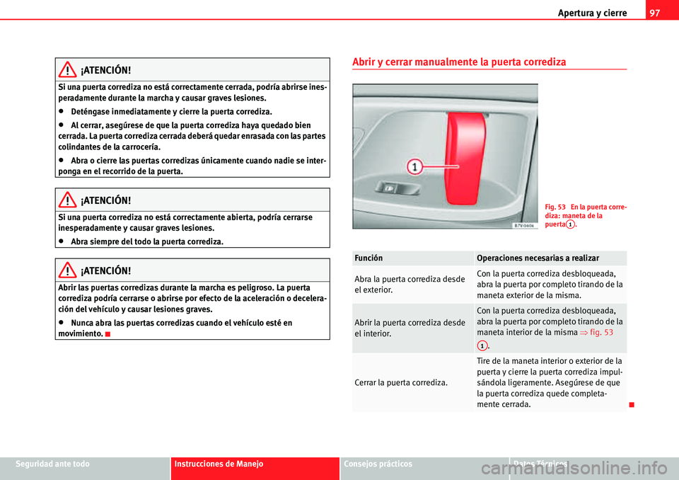 Seat Alhambra 2010  Manual del propietario (in Spanish) Apertura y cierre97
Seguridad ante todoInstrucciones de ManejoConsejos prácticosDatos Técnicos
¡ATENCIÓN!
Si una puerta corrediza no está correctamente cerrada, podría abrirse ines-
peradamente 