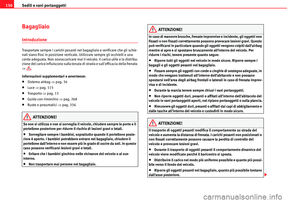 Seat Alhambra 2010  Manuale del proprietario (in Italian) Sedili e vani portaoggetti 150
Bagagliaio
Introduzione
Trasportare sempre i carichi pesanti nel bagagliaio e verificare che gli schie-
nali siano fissi in posizione verticale. Utilizzare sempre gli oc