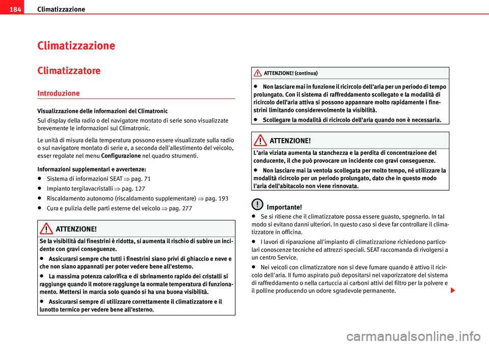 Seat Alhambra 2010 Manuale del proprietario (in Italian) Climatizzazione 184
Climatizzazione
Climatizzatore
Introduzione
Visualizzazione delle informazioni del Climatronic
Sul display della radio o del navigatore montato di serie sono visualizzate
brevemen Seat Alhambra 2010 Manuale del proprietario (in Italian) Climatizzazione 184
Climatizzazione
Climatizzatore
Introduzione
Visualizzazione delle informazioni del Climatronic
Sul display della radio o del navigatore montato di serie sono visualizzate
brevemen