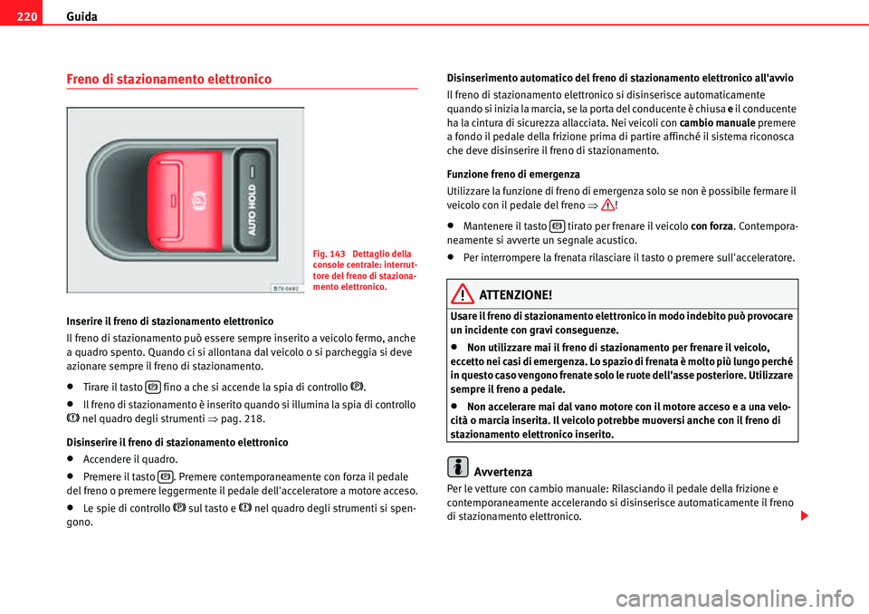 Seat Alhambra 2010  Manuale del proprietario (in Italian) Guida 220
Freno di stazionamento elettronico
Inserire il freno di stazionamento elettronico
Il freno di stazionamento può essere sempre inserito a veicolo fermo, anche 
a quadro spento. Quando ci si 