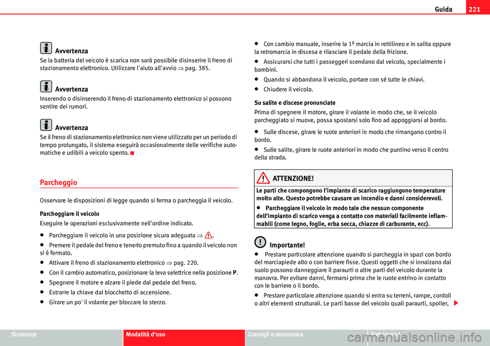 Seat Alhambra 2010  Manuale del proprietario (in Italian) Guida221
SicurezzaModalità dusoConsigli e assistenzaDati tecnici
Avvertenza
Se la batteria del veicolo è scarica non sarà possibile disinserire il freno di 
stazionamento elettronico. Utilizzare l