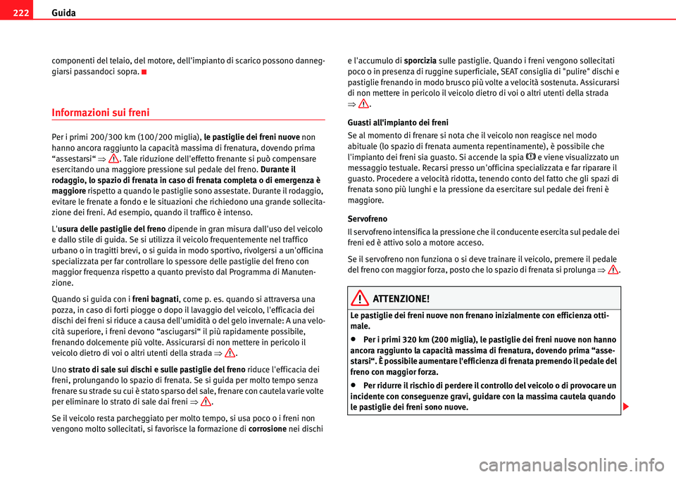 Seat Alhambra 2010  Manuale del proprietario (in Italian) Guida 222
componenti del telaio, del motore, dellimpianto di scarico possono danneg-
giarsi passandoci sopra.
Informazioni sui freni
Per i primi 200/300 km (100/200 miglia), le pastiglie dei freni nu