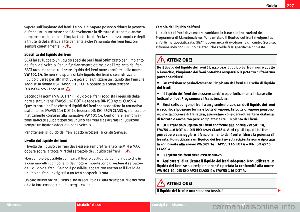Seat Alhambra 2010 Manuale del proprietario (in Italian) Guida227
SicurezzaModalità dusoConsigli e assistenzaDati tecnici vapore sullimpianto dei freni. Le bolle di vapore possono ridurre la potenza
di frenatura, aumentare considerevolmente la distanza Seat Alhambra 2010 Manuale del proprietario (in Italian) Guida227
SicurezzaModalità dusoConsigli e assistenzaDati tecnici vapore sullimpianto dei freni. Le bolle di vapore possono ridurre la potenza
di frenatura, aumentare considerevolmente la distanza