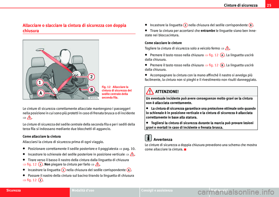 Seat Alhambra 2010 Manuale del proprietario (in Italian) Cinture di sicurezza25
SicurezzaModalità dusoConsigli e assistenzaDati tecnici
Allacciare o slacciare la cintura di sicurezza con doppia
chiusura
Le cinture di sicurezza correttamente allacciate ma Seat Alhambra 2010 Manuale del proprietario (in Italian) Cinture di sicurezza25
SicurezzaModalità dusoConsigli e assistenzaDati tecnici
Allacciare o slacciare la cintura di sicurezza con doppia
chiusura
Le cinture di sicurezza correttamente allacciate ma