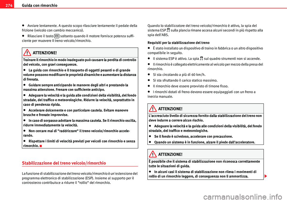 Seat Alhambra 2010  Manuale del proprietario (in Italian) Guida con rimorchio 274
�xAvviare lentamente. A questo scopo rilasciare lentamente il pedale della 
frizione (veicolo con cambio meccanico).
�xRilasciare il tasto   soltanto quando il motore fornisce 
