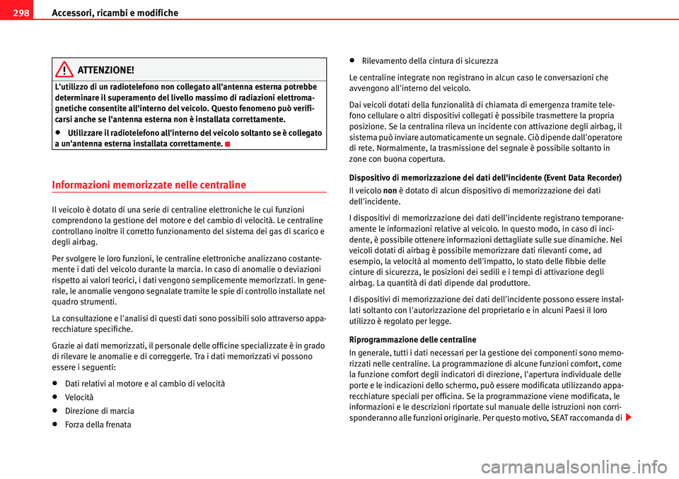 Seat Alhambra 2010 Manuale del proprietario (in Italian) Accessori, ricambi e modifiche 298
ATTENZIONE!
Lutilizzo di un radiotelefono non collegato allantenna esterna potrebbe
determinare il superamento del livello massimo di radiazioni elettroma-
gnetic Seat Alhambra 2010 Manuale del proprietario (in Italian) Accessori, ricambi e modifiche 298
ATTENZIONE!
Lutilizzo di un radiotelefono non collegato allantenna esterna potrebbe
determinare il superamento del livello massimo di radiazioni elettroma-
gnetic