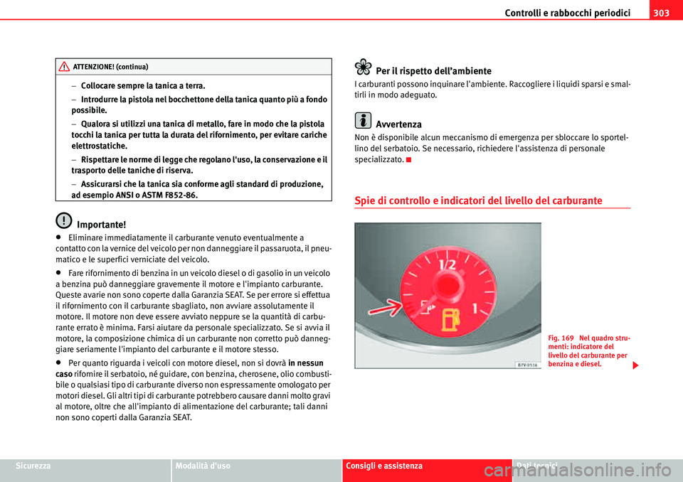 Seat Alhambra 2010  Manuale del proprietario (in Italian) Controlli e rabbocchi periodici303
SicurezzaModalità dusoConsigli e assistenzaDati tecnici �Collocare sempre la tanica a terra.
�Introdurre la pistola nel bocchettone della tanica quanto più a fo