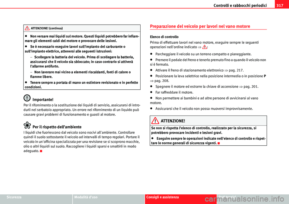 Seat Alhambra 2010  Manuale del proprietario (in Italian) Controlli e rabbocchi periodici317
SicurezzaModalità dusoConsigli e assistenzaDati tecnici
�xNon versare mai liquidi sul motore. Questi liquidi potrebbero far infiam-
mare gli elementi caldi del mot