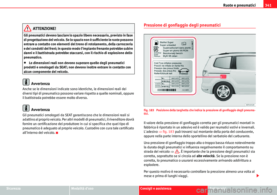 Seat Alhambra 2010  Manuale del proprietario (in Italian) Ruote e pneumatici341
SicurezzaModalità dusoConsigli e assistenzaDati tecnici
ATTENZIONE!
Gli pneumatici devono lasciare lo spazio libero necessario, previsto in fase 
di progettazione del veicolo. 