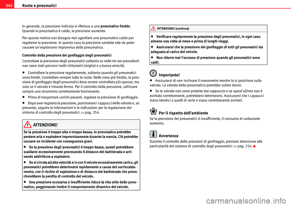 Seat Alhambra 2010  Manuale del proprietario (in Italian) Ruote e pneumatici 342
In generale, la pressione indicata si riferisce a uno pneumatico freddo. 
Quando lo pneumatico è caldo, la pressione aumenta.
Per questo motivo non bisogna mai sgonfiare uno pn