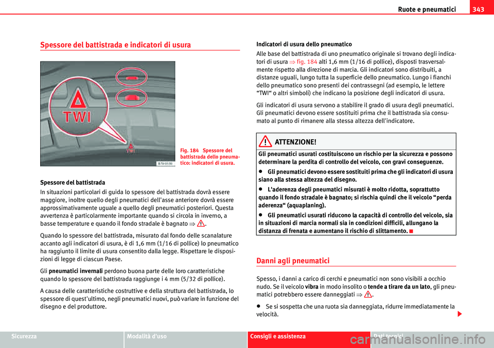 Seat Alhambra 2010  Manuale del proprietario (in Italian) Ruote e pneumatici343
SicurezzaModalità dusoConsigli e assistenzaDati tecnici
Spessore del battistrada e indicatori di usura
Spessore del battistrada
In situazioni particolari di guida lo spessore d