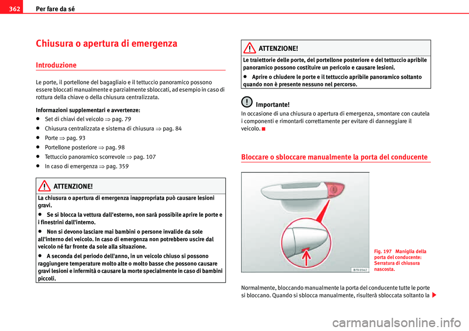 Seat Alhambra 2010  Manuale del proprietario (in Italian) Per fare da sé 362
Chiusura o apertura di emergenza
Introduzione
Le porte, il portellone del bagagliaio e il tettuccio panoramico possono 
essere bloccati manualmente e parzialmente sbloccati, ad ese