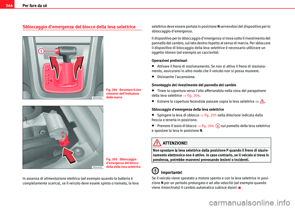 Seat Alhambra 2010  Manuale del proprietario (in Italian) Per fare da sé 366
Sbloccaggio demergenza del blocco della leva selettrice
In assenza di alimentazione elettrica (ad esempio quando la batteria è 
completamente scarica), se il veicolo deve essere 