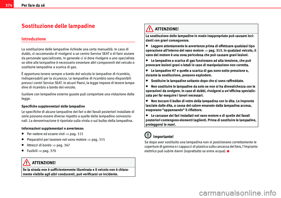 Seat Alhambra 2010  Manuale del proprietario (in Italian) Per fare da sé 374
Sostituzione delle lampadine
Introduzione
La sostituzione delle lampadine richiede una certa manualità. In caso di 
dubbi, si raccomanda di rivolgersi a un centro Service SEAT o d