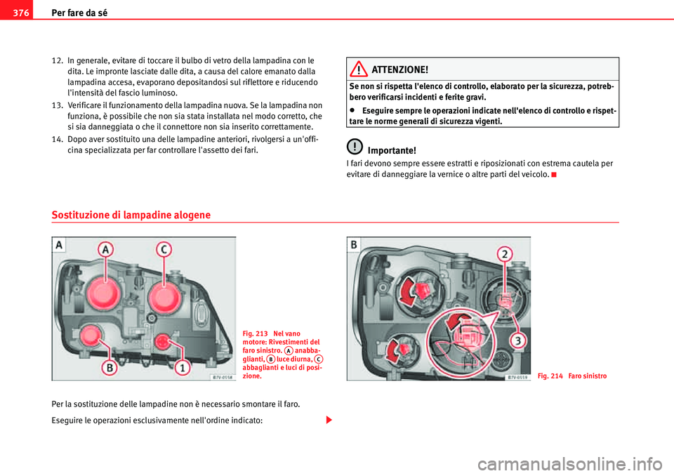 Seat Alhambra 2010 Manuale del proprietario (in Italian) Per fare da sé 376
12. In generale, evitare di toccare il bulbo di vetro della lampadina con le
dita. Le impronte lasciate dalle dita, a causa del calore emanato dalla
lampadina accesa, evaporano d Seat Alhambra 2010 Manuale del proprietario (in Italian) Per fare da sé 376
12. In generale, evitare di toccare il bulbo di vetro della lampadina con le
dita. Le impronte lasciate dalle dita, a causa del calore emanato dalla
lampadina accesa, evaporano d