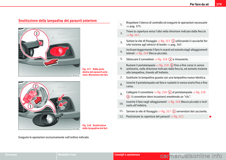 Seat Alhambra 2010 Manuale del proprietario (in Italian) Per fare da sé379
SicurezzaModalità dusoConsigli e assistenzaDati tecnici
Sostituzione della lampadina del paraurti anteriore
Eseguire le operazioni esclusivamente nellordine indicato:
Fig. 217 N Seat Alhambra 2010 Manuale del proprietario (in Italian) Per fare da sé379
SicurezzaModalità dusoConsigli e assistenzaDati tecnici
Sostituzione della lampadina del paraurti anteriore
Eseguire le operazioni esclusivamente nellordine indicato:
Fig. 217 N