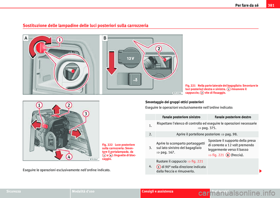 Seat Alhambra 2010 Manuale del proprietario (in Italian) Per fare da sé381
SicurezzaModalità dusoConsigli e assistenzaDati tecnici
Sostituzione delle lampadine delle luci posteriori sulla carrozzeria
Eseguire le operazioni esclusivamente nellordine indi Seat Alhambra 2010 Manuale del proprietario (in Italian) Per fare da sé381
SicurezzaModalità dusoConsigli e assistenzaDati tecnici
Sostituzione delle lampadine delle luci posteriori sulla carrozzeria
Eseguire le operazioni esclusivamente nellordine indi
