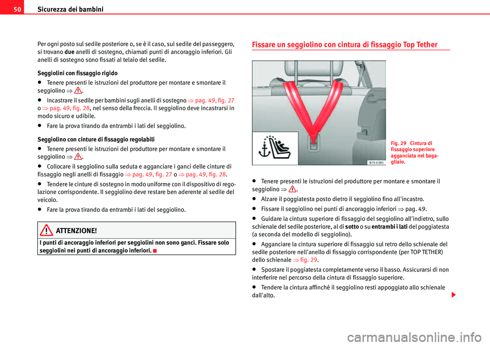 Seat Alhambra 2010  Manuale del proprietario (in Italian) Sicurezza dei bambini 50
Per ogni posto sul sedile posteriore o, se è il caso, sul sedile del passeggero, 
si trovano due anelli di sostegno, chiamati punti di ancoraggio inferiori. Gli 
anelli di so